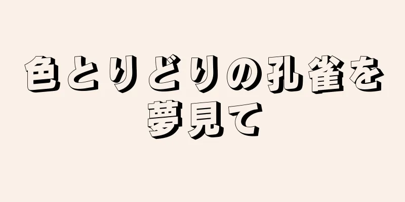 色とりどりの孔雀を夢見て