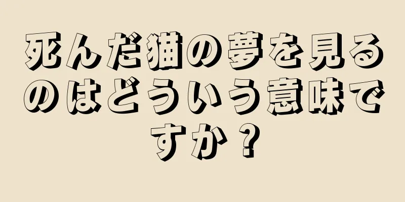死んだ猫の夢を見るのはどういう意味ですか？