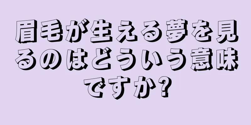 眉毛が生える夢を見るのはどういう意味ですか?