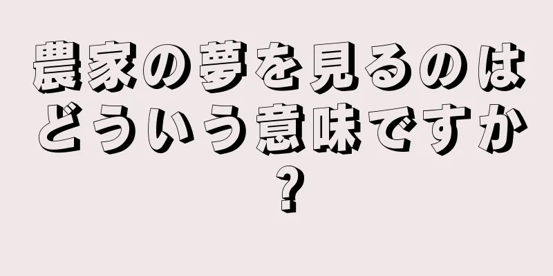農家の夢を見るのはどういう意味ですか？