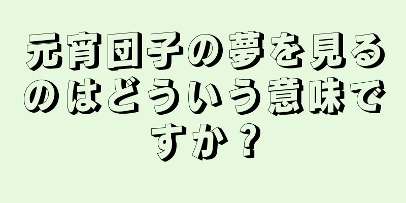 元宵団子の夢を見るのはどういう意味ですか？