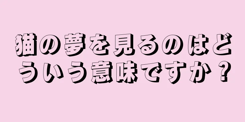 猫の夢を見るのはどういう意味ですか？