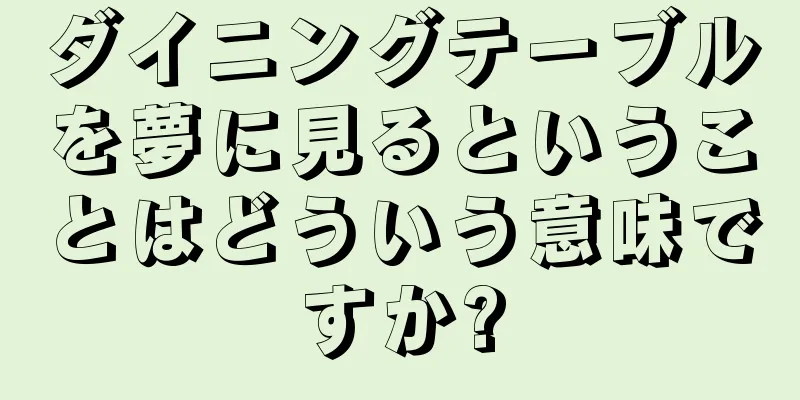 ダイニングテーブルを夢に見るということはどういう意味ですか?
