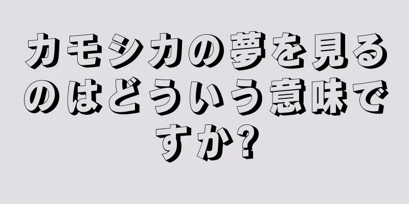 カモシカの夢を見るのはどういう意味ですか?