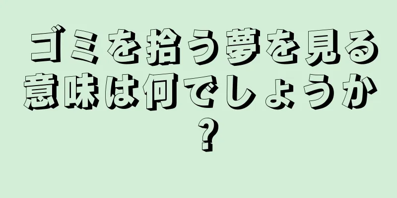 ゴミを拾う夢を見る意味は何でしょうか？
