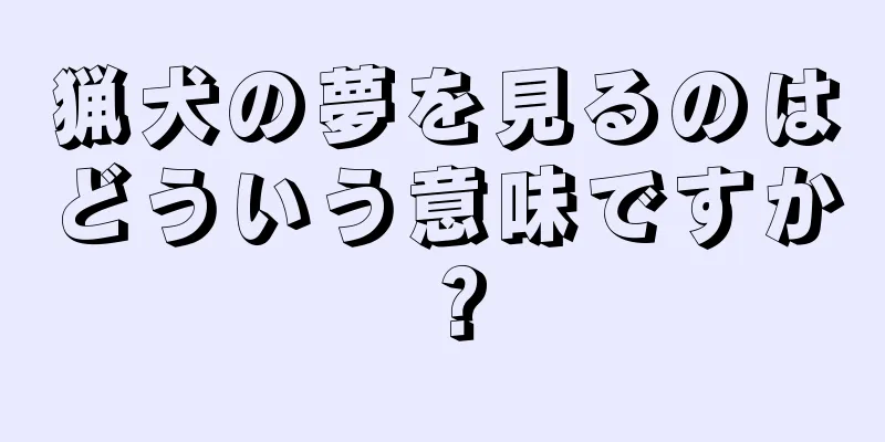 猟犬の夢を見るのはどういう意味ですか？