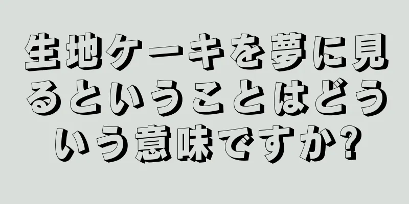 生地ケーキを夢に見るということはどういう意味ですか?