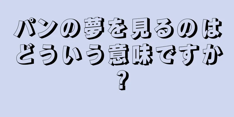 パンの夢を見るのはどういう意味ですか？