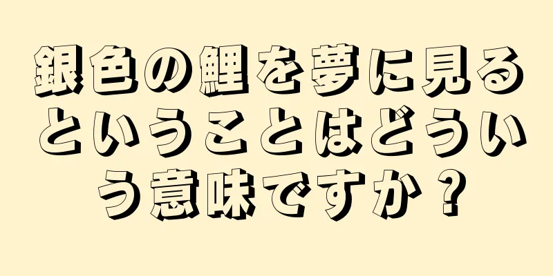 銀色の鯉を夢に見るということはどういう意味ですか？