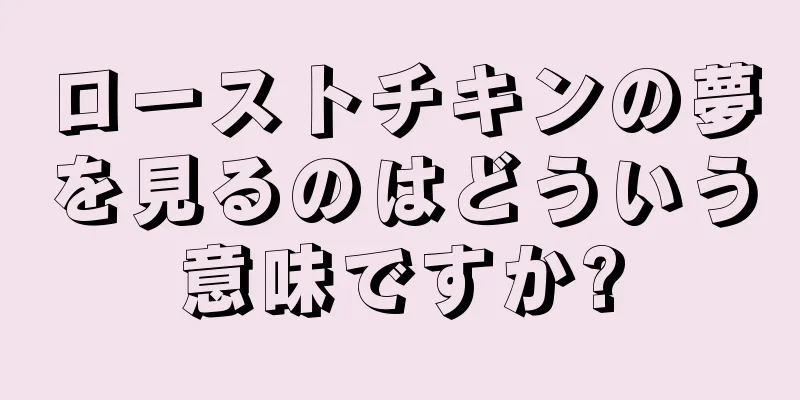 ローストチキンの夢を見るのはどういう意味ですか?