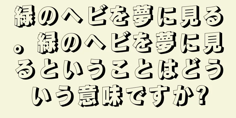 緑のヘビを夢に見る。緑のヘビを夢に見るということはどういう意味ですか?