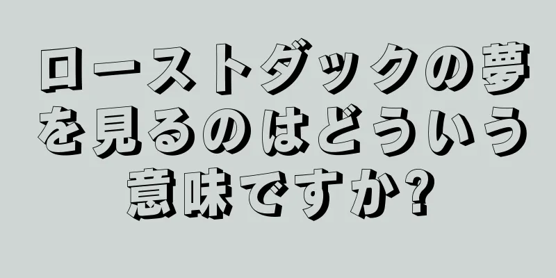 ローストダックの夢を見るのはどういう意味ですか?