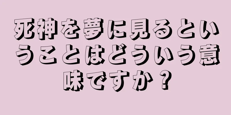 死神を夢に見るということはどういう意味ですか？