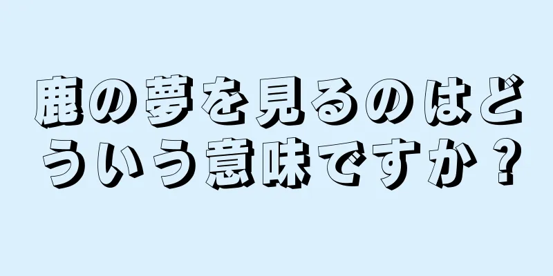 鹿の夢を見るのはどういう意味ですか？