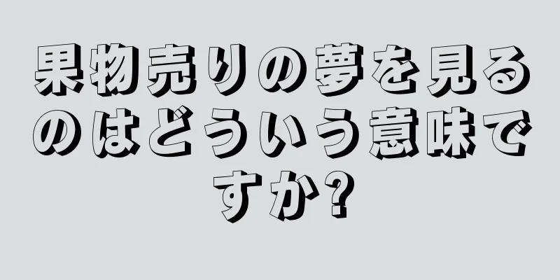 果物売りの夢を見るのはどういう意味ですか?