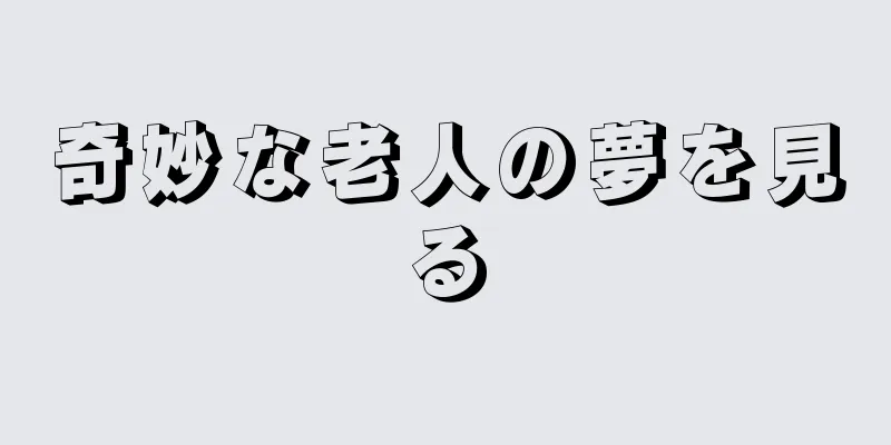 奇妙な老人の夢を見る