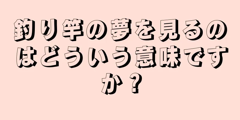 釣り竿の夢を見るのはどういう意味ですか？