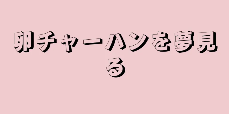 卵チャーハンを夢見る