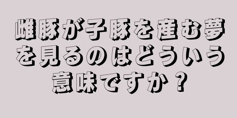 雌豚が子豚を産む夢を見るのはどういう意味ですか？