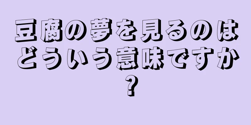 豆腐の夢を見るのはどういう意味ですか？