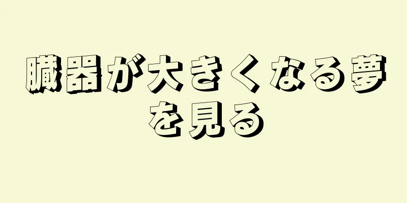 臓器が大きくなる夢を見る