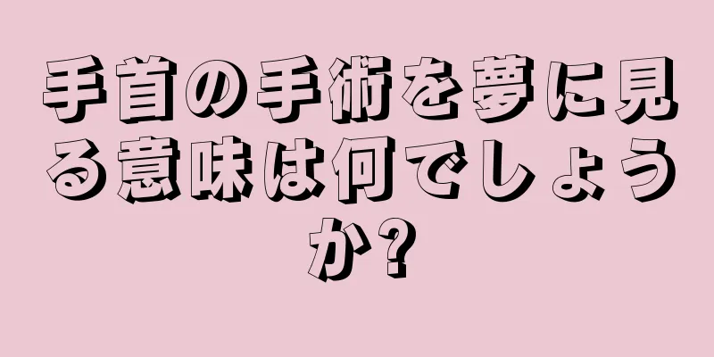 手首の手術を夢に見る意味は何でしょうか?
