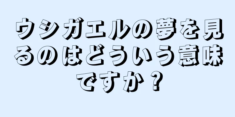ウシガエルの夢を見るのはどういう意味ですか？