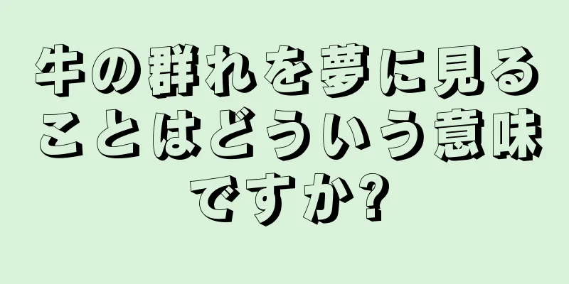 牛の群れを夢に見ることはどういう意味ですか?
