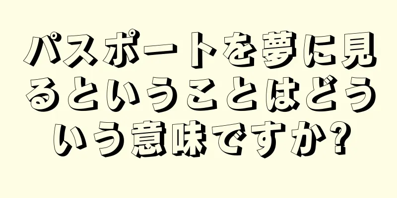 パスポートを夢に見るということはどういう意味ですか?