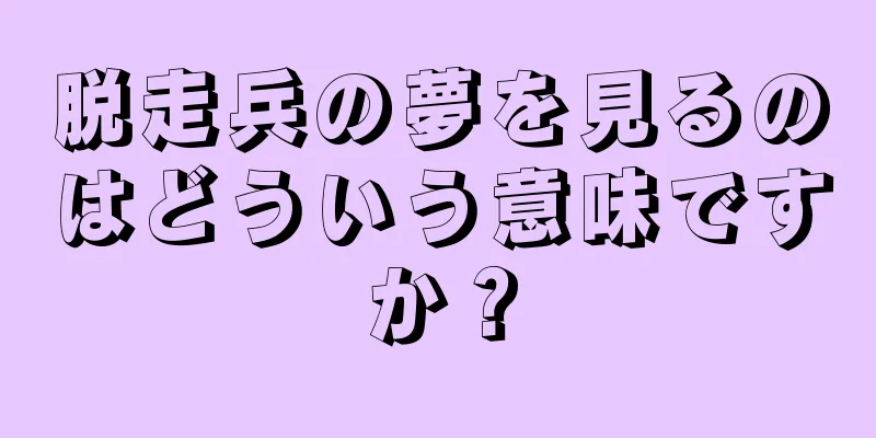 脱走兵の夢を見るのはどういう意味ですか？