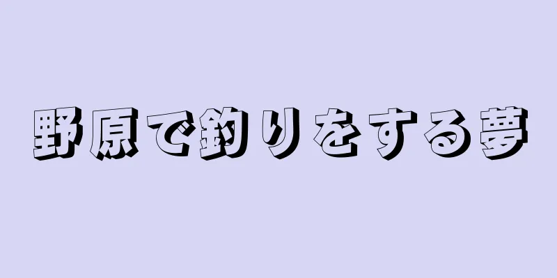 野原で釣りをする夢