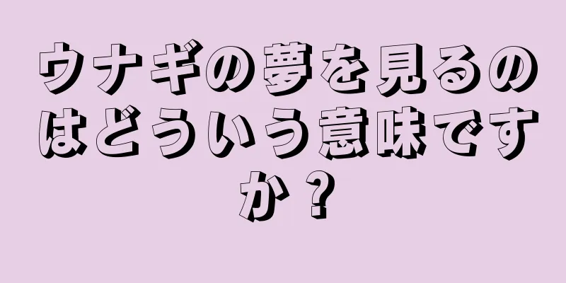 ウナギの夢を見るのはどういう意味ですか？