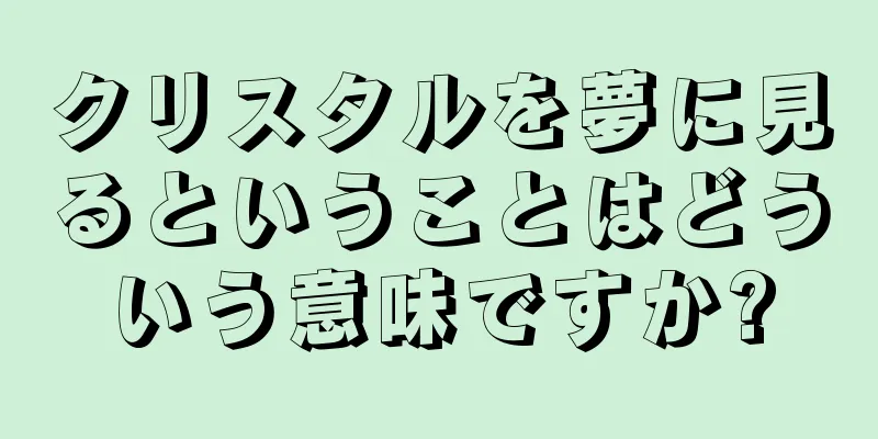 クリスタルを夢に見るということはどういう意味ですか?