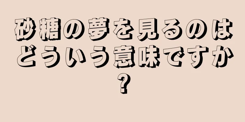 砂糖の夢を見るのはどういう意味ですか?
