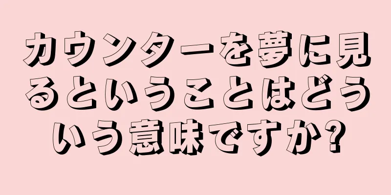 カウンターを夢に見るということはどういう意味ですか?