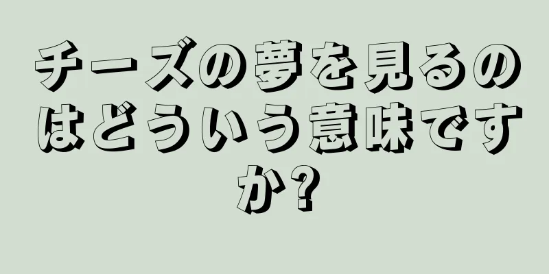 チーズの夢を見るのはどういう意味ですか?