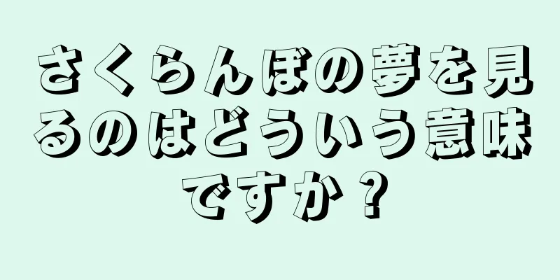 さくらんぼの夢を見るのはどういう意味ですか？