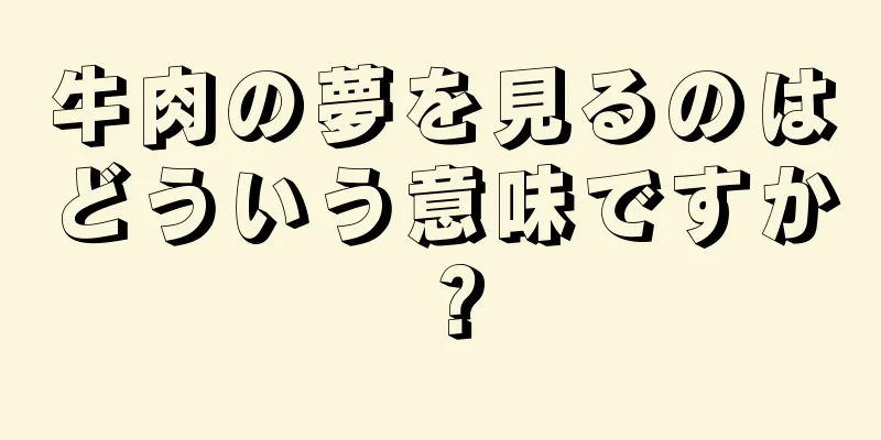 牛肉の夢を見るのはどういう意味ですか？