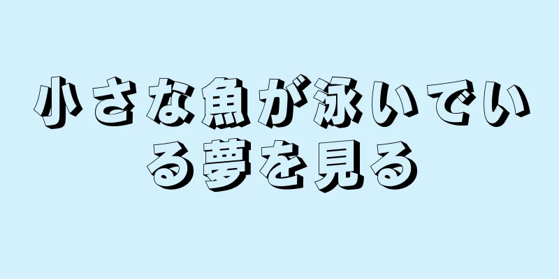 小さな魚が泳いでいる夢を見る