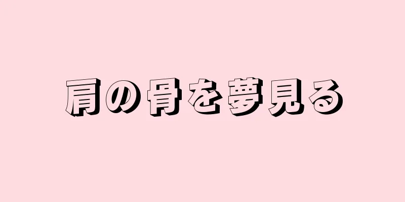 肩の骨を夢見る