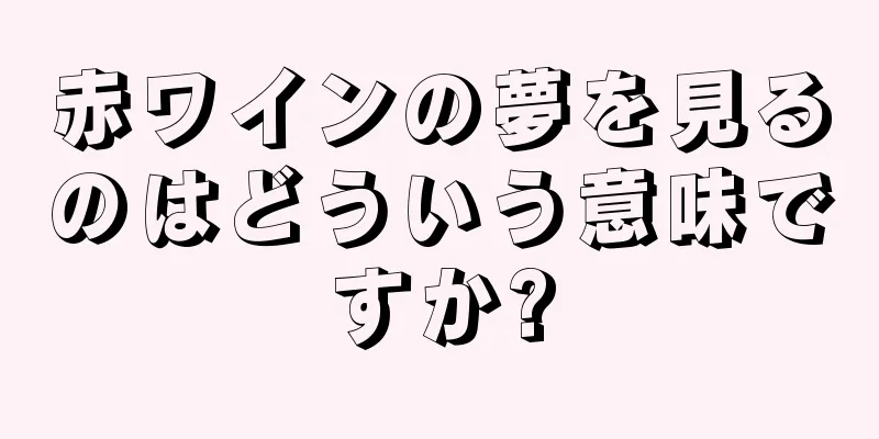 赤ワインの夢を見るのはどういう意味ですか?