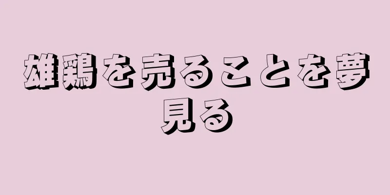 雄鶏を売ることを夢見る