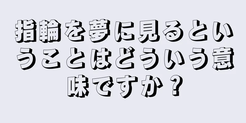 指輪を夢に見るということはどういう意味ですか？
