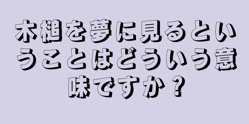 木槌を夢に見るということはどういう意味ですか？