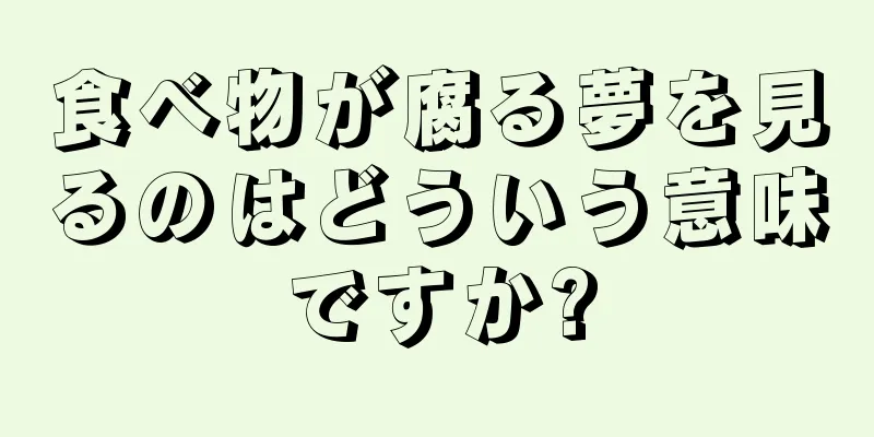 食べ物が腐る夢を見るのはどういう意味ですか?