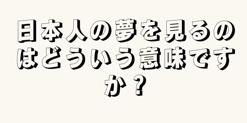日本人の夢を見るのはどういう意味ですか？