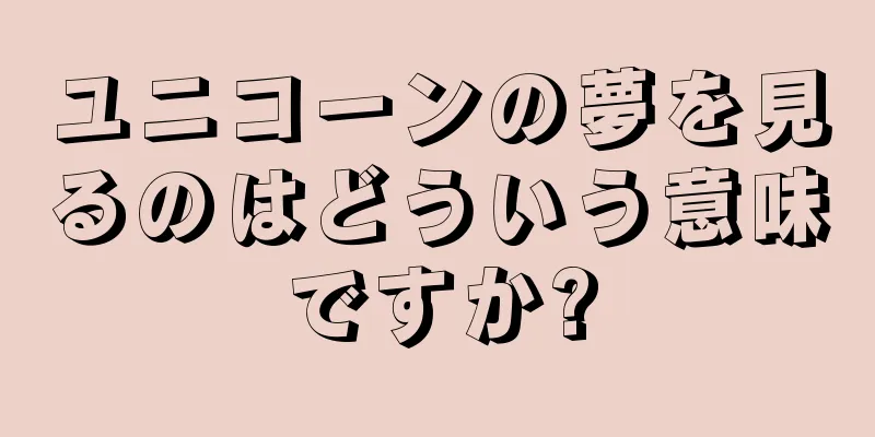 ユニコーンの夢を見るのはどういう意味ですか?