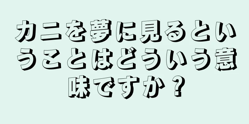 カニを夢に見るということはどういう意味ですか？