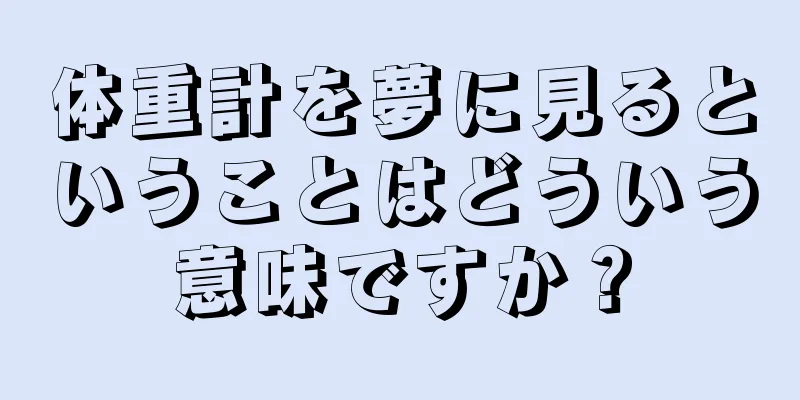 体重計を夢に見るということはどういう意味ですか？