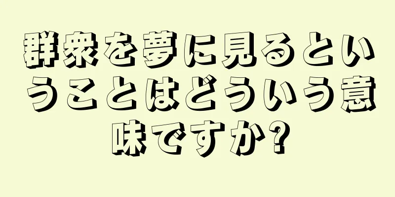群衆を夢に見るということはどういう意味ですか?